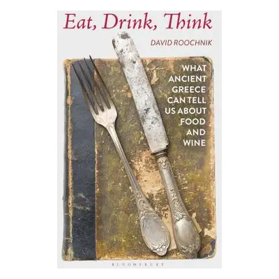 "Eat, Drink, Think: What Ancient Greece Can Tell Us about Food and Wine" - "" ("Roochnik David")