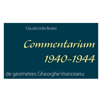 "Commentarium 1940-1944: de geometres Gheorghe Vranceanu" - "" ("Badea Claudia Lidia")(Paperback