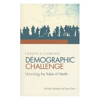 "Europe's Coming Demographic Challenge: Unlocking the Value of Health" - "" ("Eberstadt Nicholas