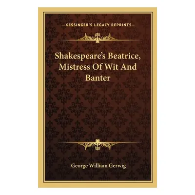 "Shakespeare's Beatrice, Mistress of Wit and Banter" - "" ("Gerwig George William")(Paperback)