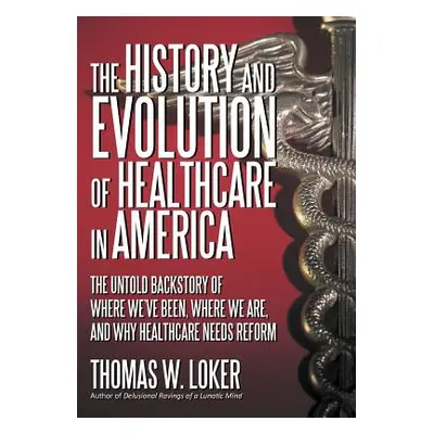 "The History and Evolution of Healthcare in America: The Untold Backstory of Where We've Been, W