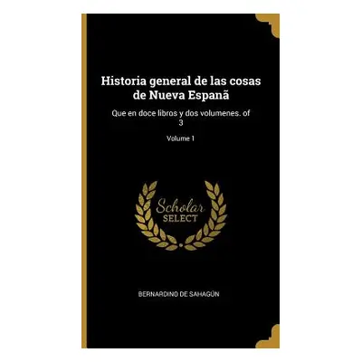 "Historia general de las cosas de Nueva Espan: Que en doce libros y dos volumenes. of 3; Volume 