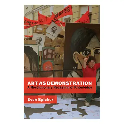 "Art as Demonstration: A Revolutionary Recasting of Knowledge" - "" ("Spieker Sven")(Pevná vazba