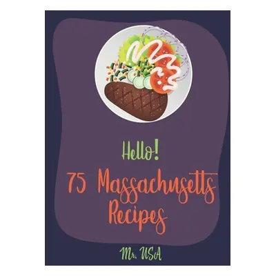 "Hello! 75 Massachusetts Recipes: Best Massachusetts Cookbook Ever For Beginners [Boston Cookboo