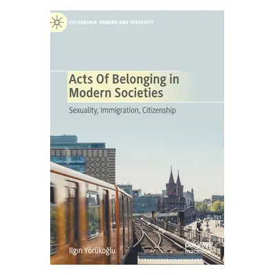 "Acts of Belonging in Modern Societies: Sexuality, Immigration, Citizenship" - "" ("Yrkoğlu Ilgı