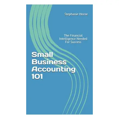 "Small Business Accounting 101: The Financial Intelligence Needed for Success" - "" ("Horne Step