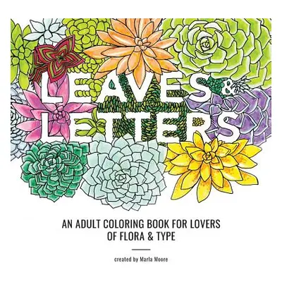 "Leaves & Letters: An Adult Coloring Book for Lovers of Flora & Type" - "" ("Moore Marla")(Paper