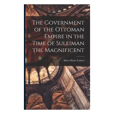 "The Government of the Ottoman Empire in the Time of Suleiman the Magnificent" - "" ("Lybyer Alb