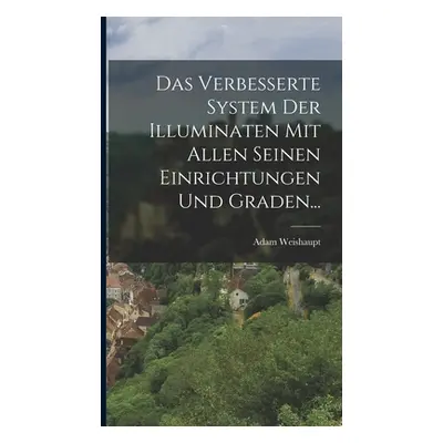 "Das Verbesserte System Der Illuminaten Mit Allen Seinen Einrichtungen Und Graden..." - "" ("Wei