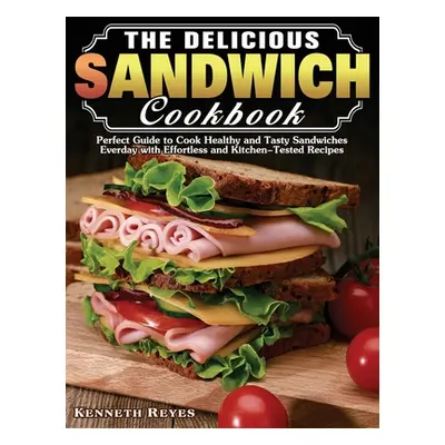 "The Delicious Sandwich Cookbook: Perfect Guide to Cook Healthy and Tasty Sandwiches Everday wit