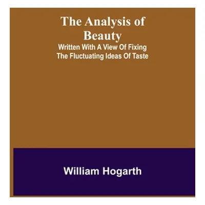 "The Analysis of Beauty; Written with a view of fixing the fluctuating ideas of taste" - "" ("Ho