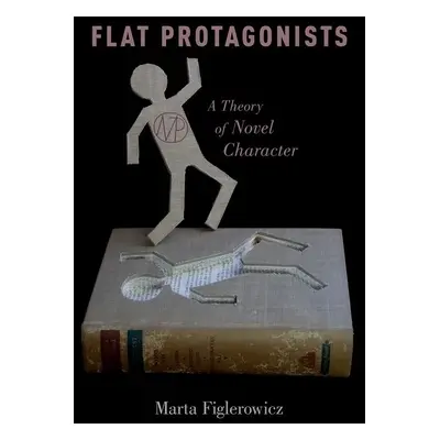 "Flat Protagonists: A Theory of Novel Character" - "" ("Figlerowicz Marta")(Pevná vazba)