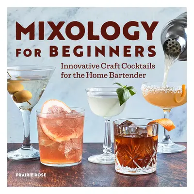 "Mixology for Beginners: Innovative Craft Cocktails for the Home Bartender" - "" ("Rose Prairie"