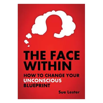 "The Face Within: How To Change Your Unconscious Blueprint" - "" ("Lester Sue")(Paperback)