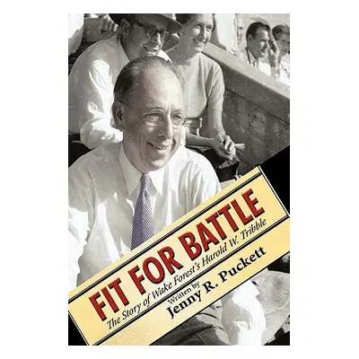 "Fit for Battle: The Story of Wake Forest's Harold W. Tribble" - "" ("Puckett Jenny R.")(Pevná v