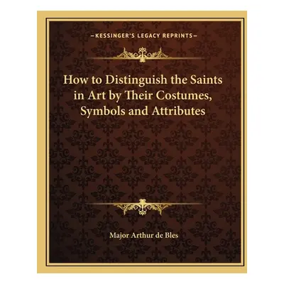 "How to Distinguish the Saints in Art by Their Costumes, Symbols and Attributes" - "" ("Bles Maj