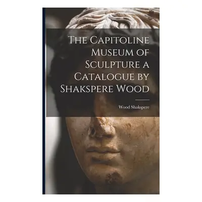 "The Capitoline Museum of Sculpture a Catalogue by Shakspere Wood" - "" ("Wood Shakspere")(Paper