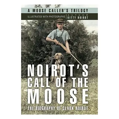 "Noirot's Call of the Moose: The Biography of Clark Noirot" - "" ("Noirot Kitty")(Paperback)