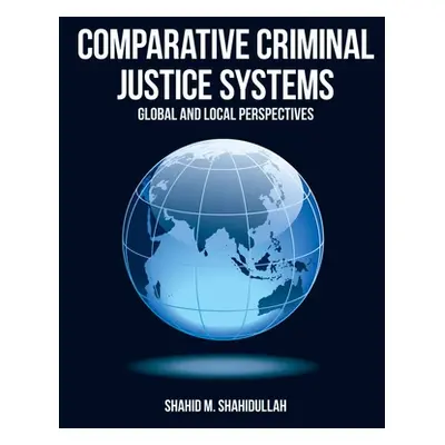 "Comparative Criminal Justice Systems: Global and Local Perspectives" - "" ("Shahidullah Shahid 