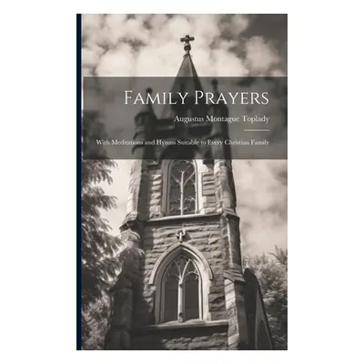 "Family Prayers: With Meditations and Hymns Suitable to Every Christian Family" - "" ("Toplady A