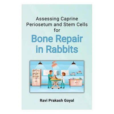 "Assessing Caprine Periosetum and Stem Cells for Bone Repair in Rabbits" - "" ("Goyal Ravi Praka