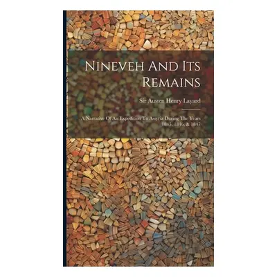 "Nineveh And Its Remains: A Narrative Of An Expedition To Assyria During The Years 1845, 1846, &