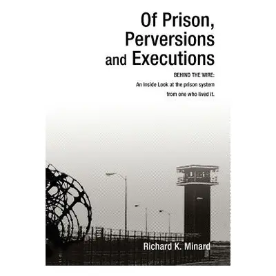 "Of Prison, Perversions and Executions: BEHIND THE WIRE: An Inside Look at the prison system fro