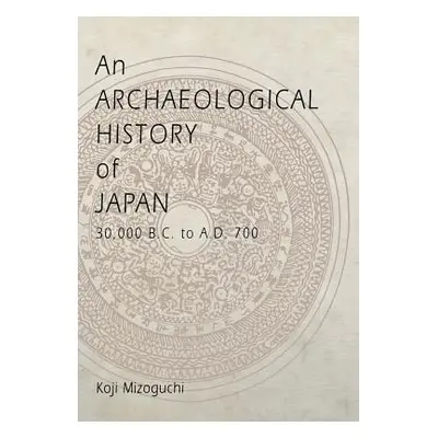 "An Archaeological History of Japan, 30,000 B.C. to A.D. 700" - "" ("Mizoguchi Koji")(Pevná vazb