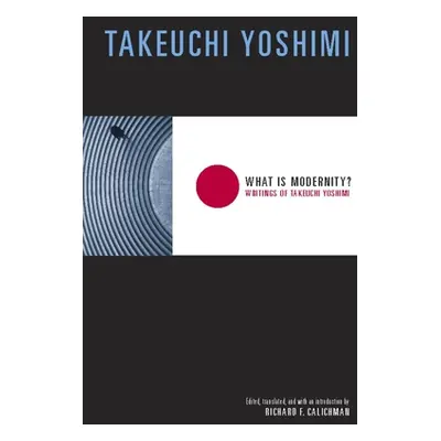 "What Is Modernity?: Writings of Takeuchi Yoshimi" - "" ("Takeuchi Yoshimi")(Paperback)