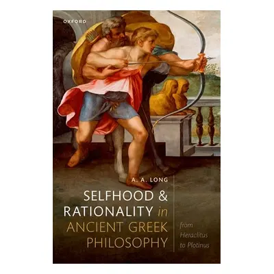 "Selfhood and Rationality in Ancient Greek Philosophy: From Heraclitus to Plotinus" - "" ("Long 