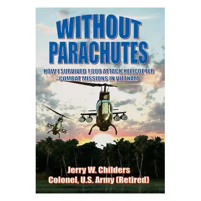 "Without Parachutes: How I Survived 1,000 Attack Helicopter Combat Missions in Vietnam" - ""