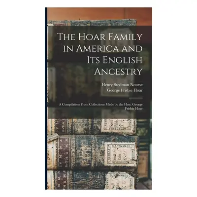 "The Hoar Family in America and Its English Ancestry: a Compilation From Collections Made by the