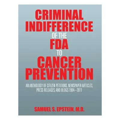 "Criminal Indifference of the FDA to Cancer Prevention: An Anthology of Citizen Petitions, Newsp