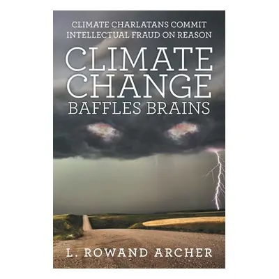 "Climate Change Baffles Brains: Climate Charlatans Commit Intellectual Fraud on Reason" - "" ("A