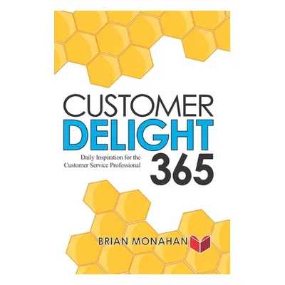 "Customer Delight 365: Daily Inspiration for the Customer Service Professional" - "" ("Monahan B