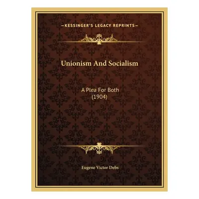 "Unionism And Socialism: A Plea For Both (1904)" - "" ("Debs Eugene Victor")(Pevná vazba)