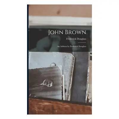 "John Brown: An Address by Frederick Douglass" - "" ("Frederick Douglass")(Pevná vazba)