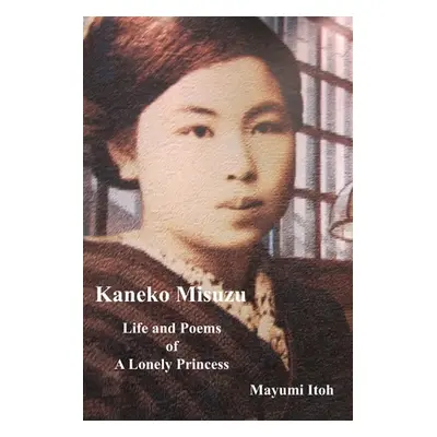 "Kaneko Misuzu: Life and Poems of A Lonely Princess" - "" ("Itoh Mayumi")(Paperback)