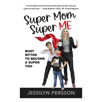 "Super Mom Super Me: Bust Myths to Become a Super You" - "" ("Persson Jessilyn")(Paperback)