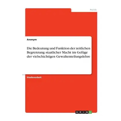 "Die Bedeutung und Funktion der zeitlichen Begrenzung staatlicher Macht im Gefge der vielschicht