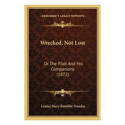 "Wrecked, Not Lost: Or The Pilot And His Companions (1872)" - "" ("Dundas Louisa Mary Boothby")(