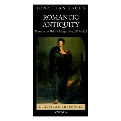 "Romantic Antiquity: Rome in the British Imagination, 1789-1832" - "" ("Sachs Jonathan")(Pevná v