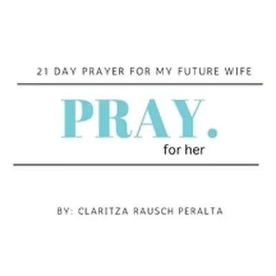 "Pray for her: 21 Day prayer for my future wife" - "" ("Rausch Peralta Claritza")(Paperback)