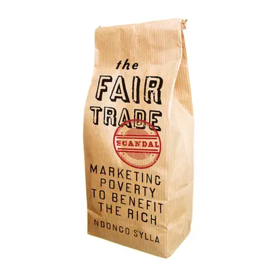 "The Fair Trade Scandal: Marketing Poverty to Benefit the Rich" - "" ("Sylla Ndongo")(Paperback)