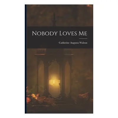 "Nobody Loves Me" - "" ("Walton Catherine Augusta")(Paperback)