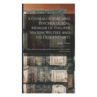 "A Genealogical and Psychological Memoir of Philippe Maton Wiltsee and His Descendants: With a H