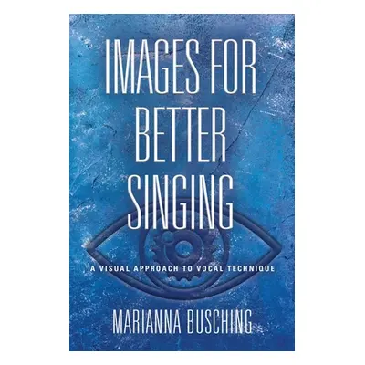 "Images for Better Singing: A Visual Approach to Vocal Technique" - "" ("Busching Marianna")(Pap