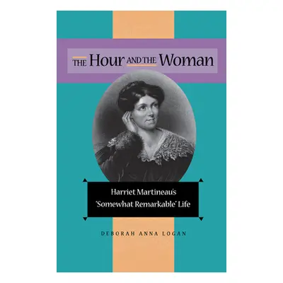 "The Hour and the Woman: Harriet Martineau's Somewhat Remarkable Life" - "" ("Logan Deborah Anna