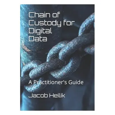 "Chain of Custody for Digital Data: A Practitioner's Guide" - "" ("Heilik Jacob")(Paperback)