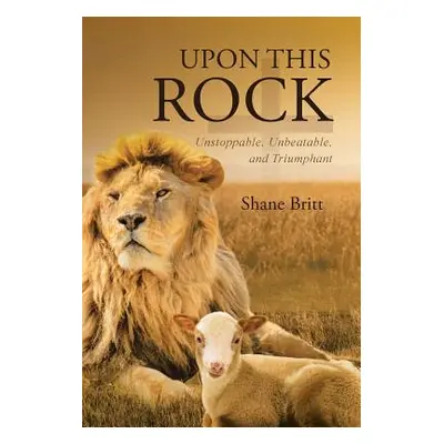 "Upon This ROCK: Unstoppable, Unbeatable, and Triumphant" - "" ("Britt Shane")(Pevná vazba)